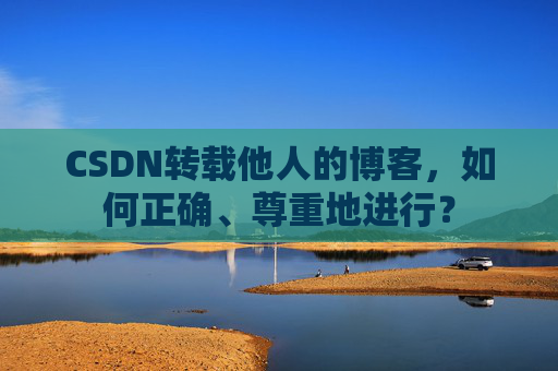CSDN转载他人的博客，如何正确、尊重地进行？