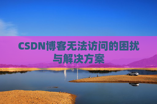 CSDN博客无法访问的困扰与解决方案